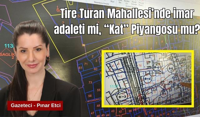 Tire Turan Mahallesi’nde imar adaleti mi, “Kat” Piyangosu mu?