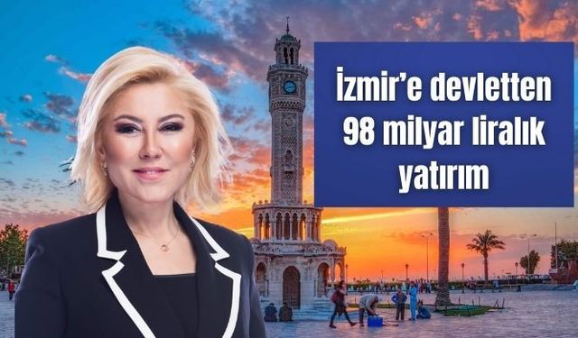 İzmir’e devletten 98 milyar liralık yatırım