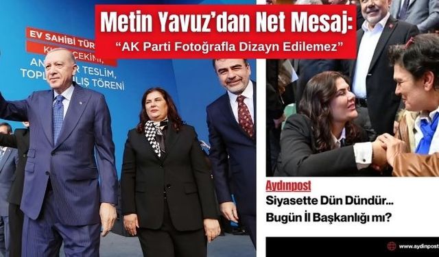 Metin Yavuz’dan Net Mesaj: “AK Parti Fotoğrafla Dizayn Edilemez”