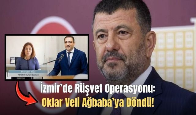 İzmir’de Rüşvet Operasyonu: Oklar Veli Ağbaba’ya Döndü!