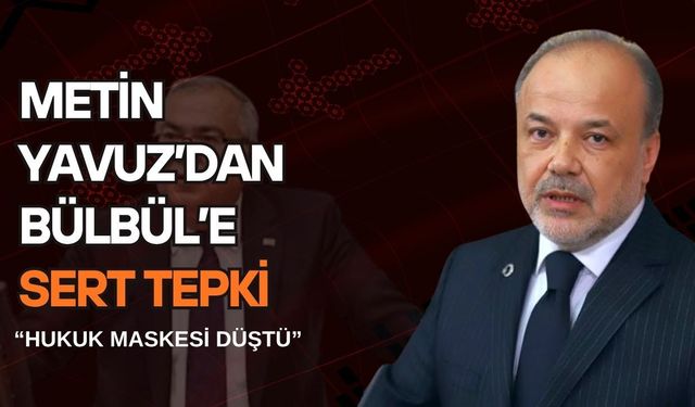 Metin Yavuz’dan Bülbül’e Sert Tepki