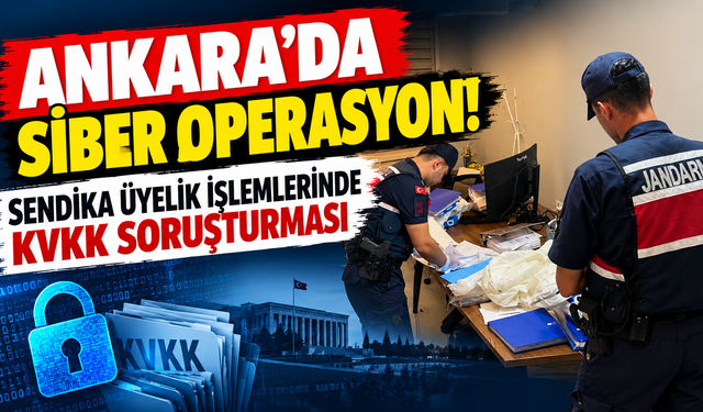 Ankara'da siber operasyon! Sendika üyelik işlemlerinde KVKK soruşturması