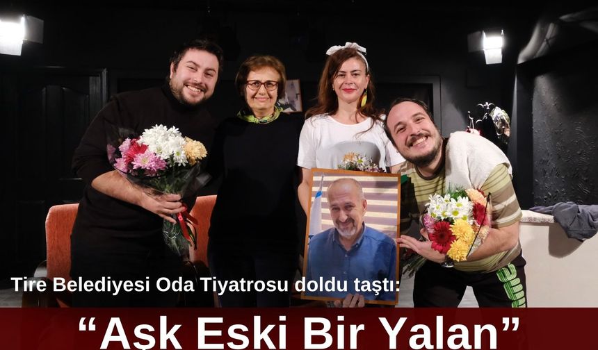 Tire Belediyesi Oda Tiyatrosu doldu taştı: “Aşk Eski Bir Yalan”