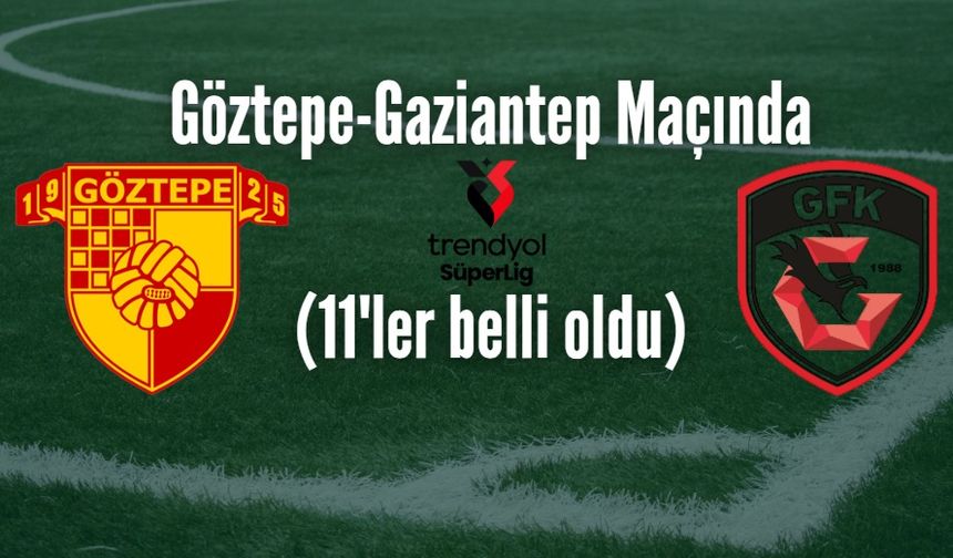 Göztepe-Gaziantep Maçında (11'ler belli oldu)