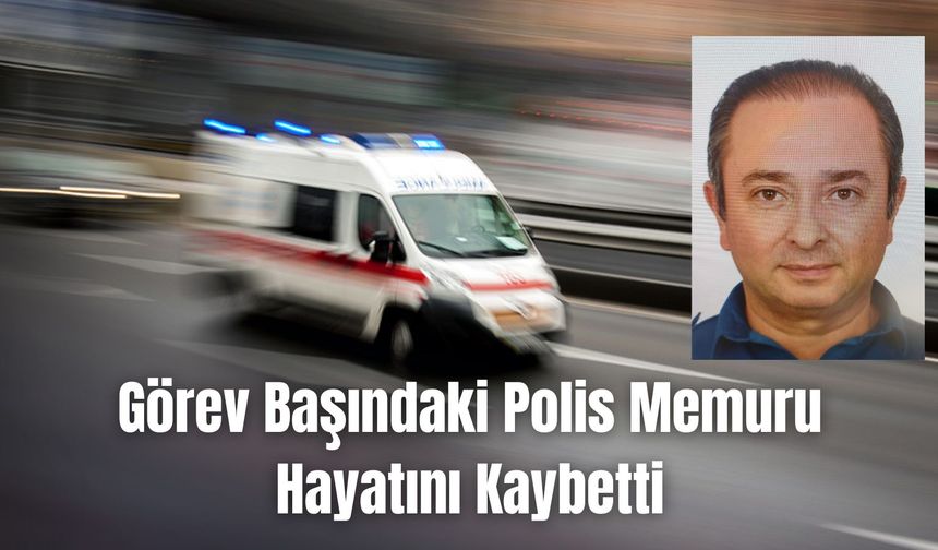 Görev Başındaki Polis Memuru Hayatını Kaybetti