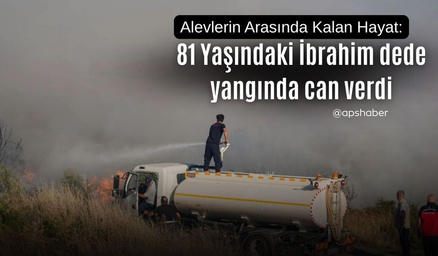 81 Yaşındaki İbrahim dede yangında can verdi