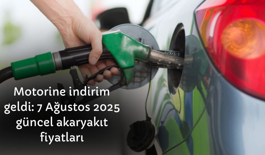 Motorine indirim geldi: 7 Ağustos 2025 güncel akaryakıt fiyatları