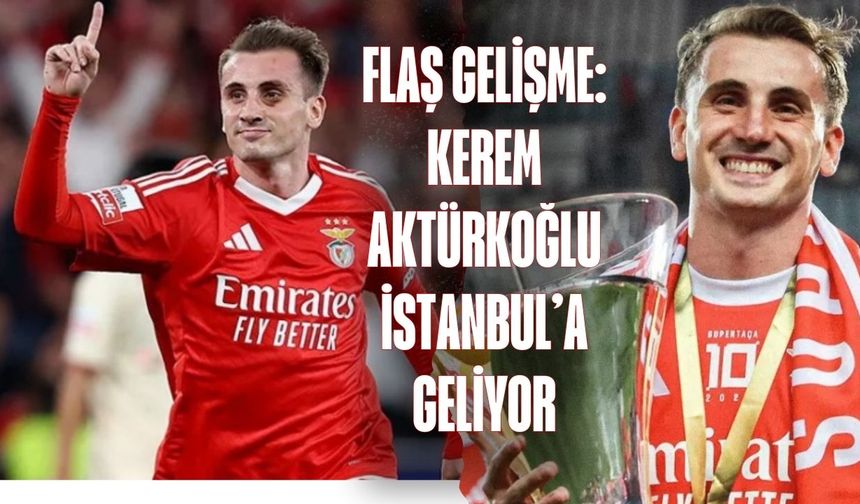 FLAŞ GELİŞME: Kerem Aktürkoğlu İstanbul’a Geliyor