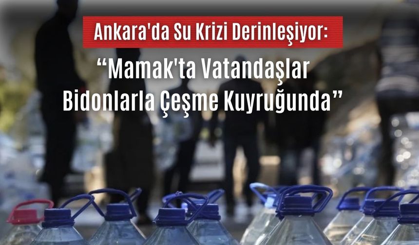 Ankara'da Su Krizi Derinleşiyor: Mamak'ta Vatandaşlar Bidonlarla Çeşme Kuyruğunda