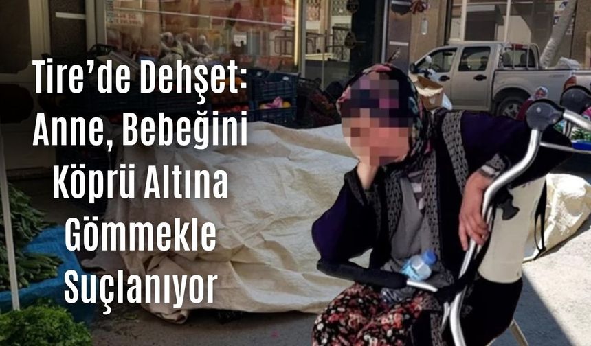 Tire’de Dehşet: Anne, Bebeğini Köprü Altına Gömmekle Suçlanıyor