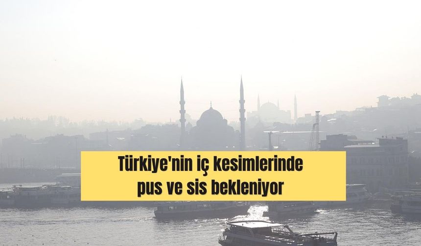 Türkiye'nin iç kesimlerinde pus ve sis bekleniyor