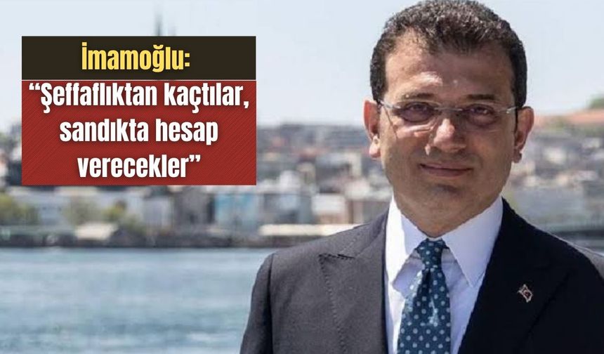 İmamoğlu: “Şeffaflıktan kaçtılar, sandıkta hesap verecekler”
