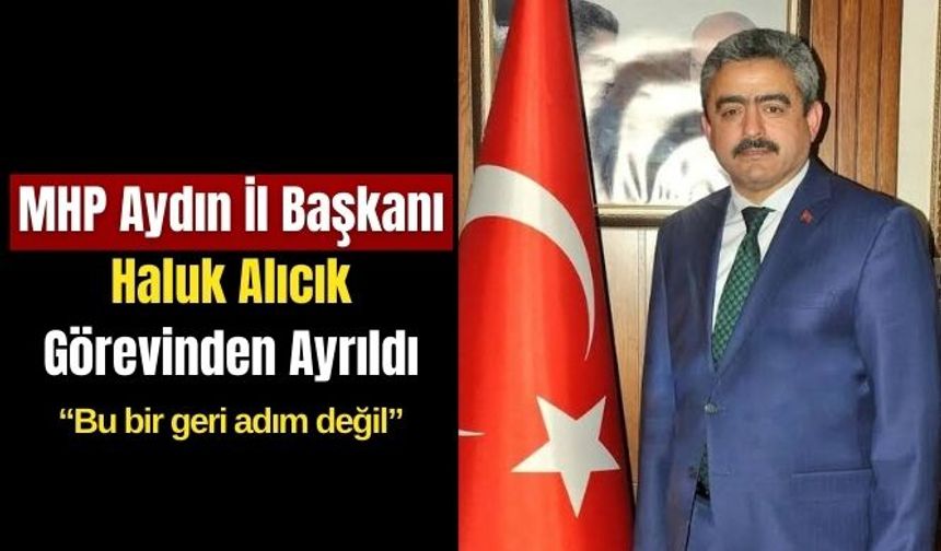 MHP Aydın İl Başkanı Haluk Alıcık Görevinden Ayrıldı