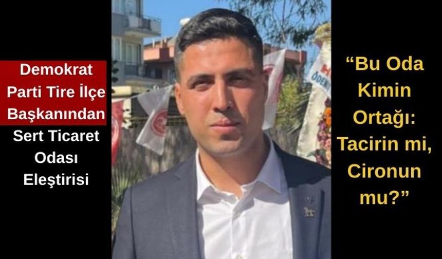 Demokrat Parti Tire İlçe Başkanından Sert Ticaret Odası Eleştirisi