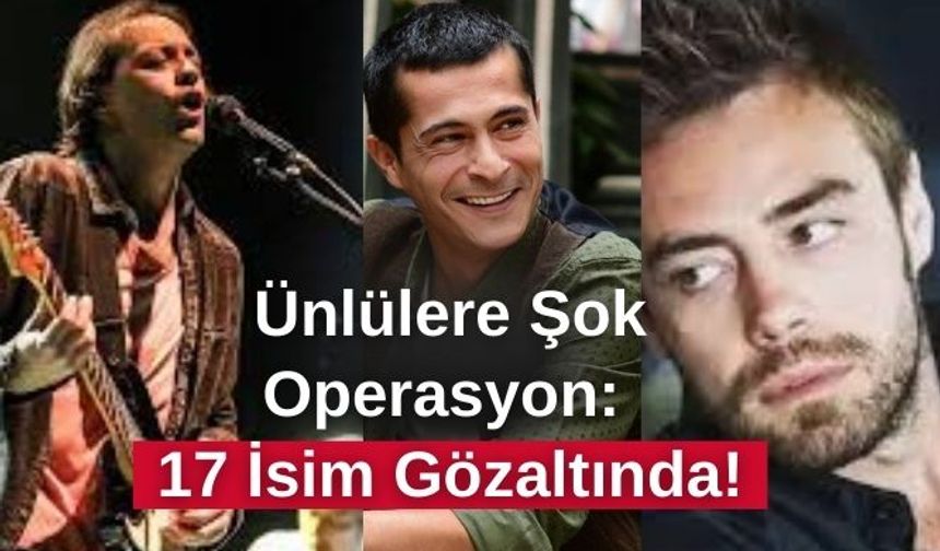 Ünlülere Şok Operasyon: 17 İsim Gözaltında!
