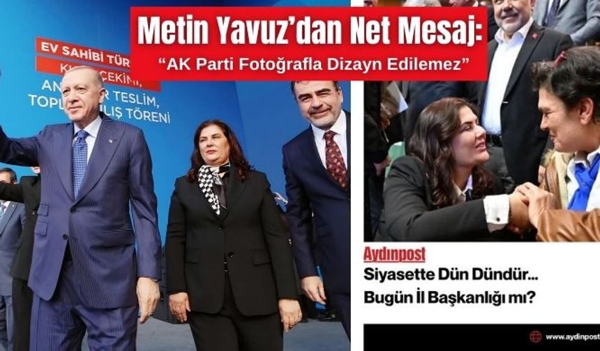 Metin Yavuz’dan Net Mesaj: “AK Parti Fotoğrafla Dizayn Edilemez”