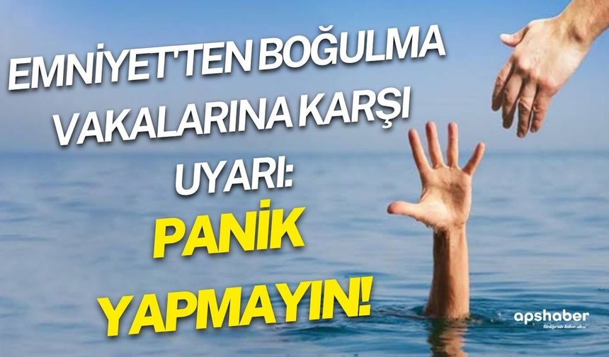 Emniyet'ten boğulma vakalarına karşı uyarı: Panik yapmayın!